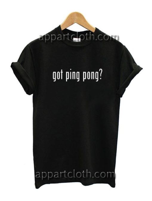 Got Ping Pong? Funny Shirts