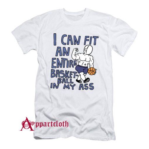 I Can Fit An Entire Basketball In My Ass T Shirt Appartcloth