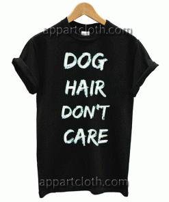 dog hair dont care shirt