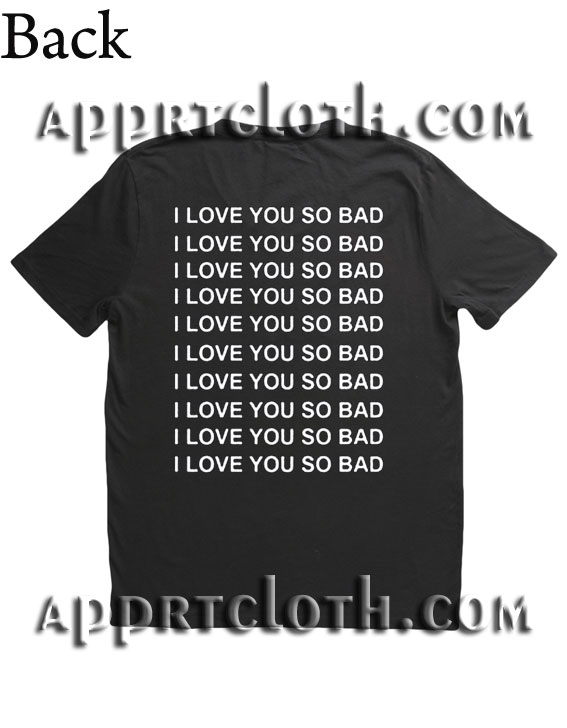 I Love You So Bad T Shirt Size S,M,L,XL,2XL