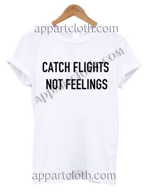 t shirt catch flights not feelings