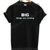 Big Things Are Coming Funny Shirts