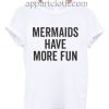 Mermaids Have More Fun Funny Shirts