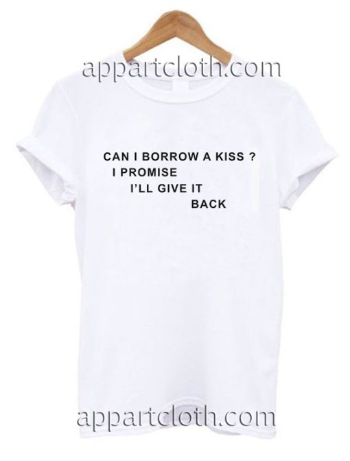 Can I Borrow A Kiss I Promise I'll Give It Back Funny Shirts