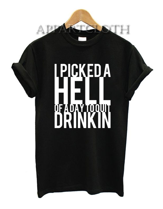 I Picked A Hell Of A Day To Quit Drinkin Funny Shirts