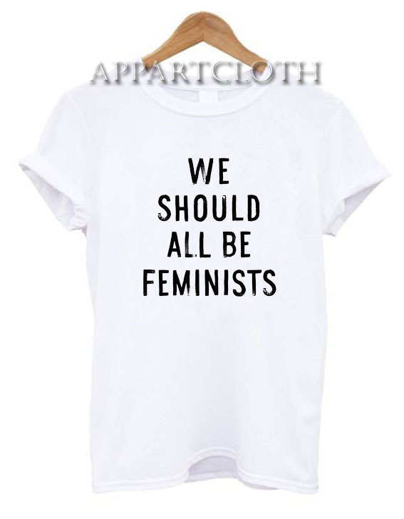 We Should All Be Feminists Funny Shirts, Funny T Shirts For Guys