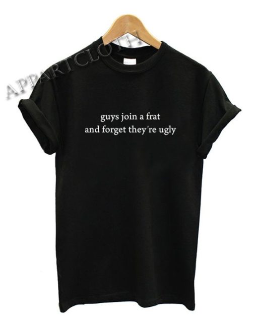 Guys Join A Frat And Forget They’re Ugly Funny Shirts Size XS,S,M,L,XL ...