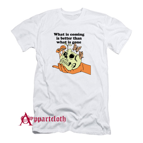 What is Coming is Better Than What is Gone T-Shirt - Appartcloth.com