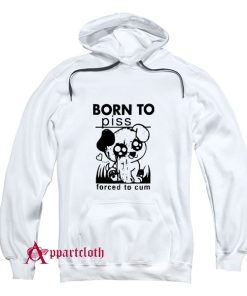 Born To Piss Forced To Cum Hoodie